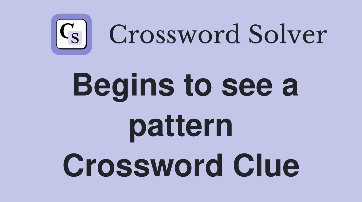 Begins to see a pattern Crossword Clue