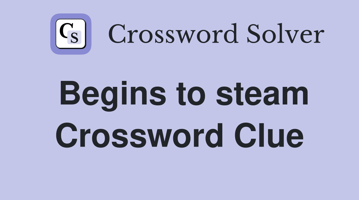 Begins to steam Crossword Clue