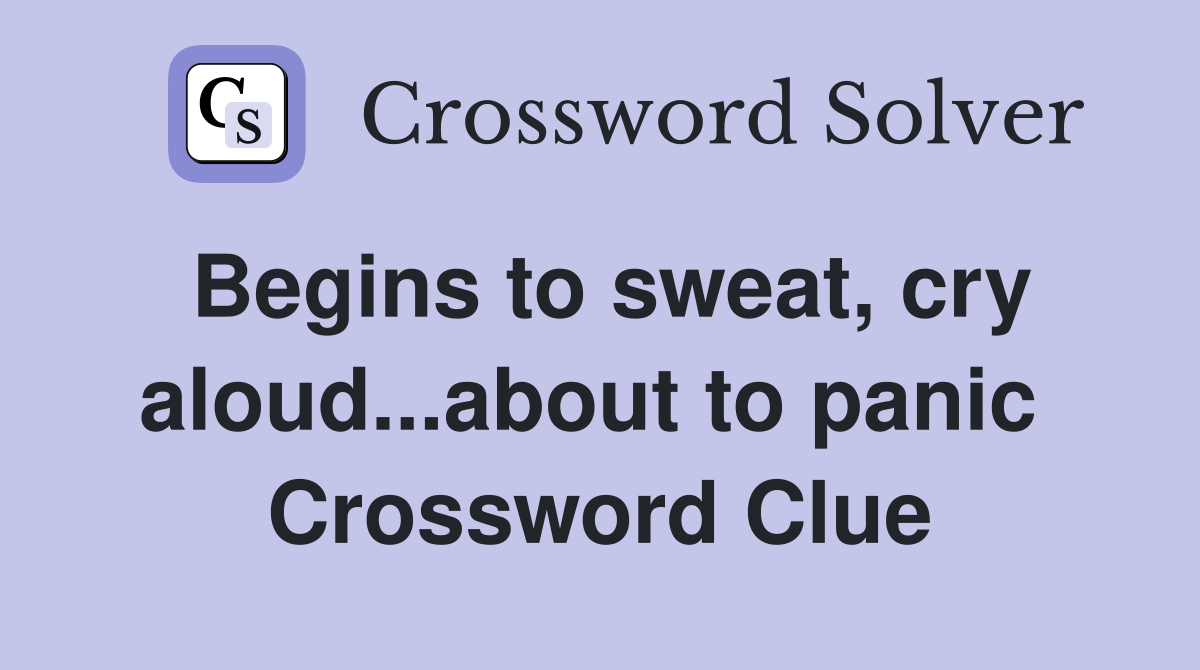 Begins to sweat, cry aloud...about to panic  Crossword Clue