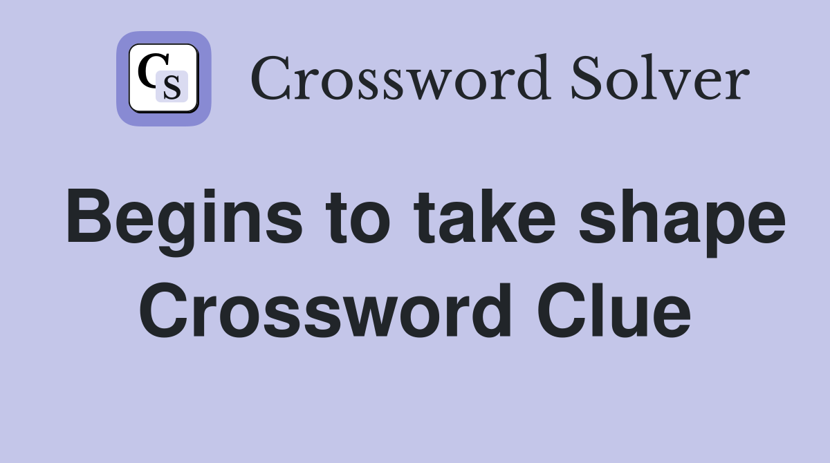 Begins to take shape Crossword Clue