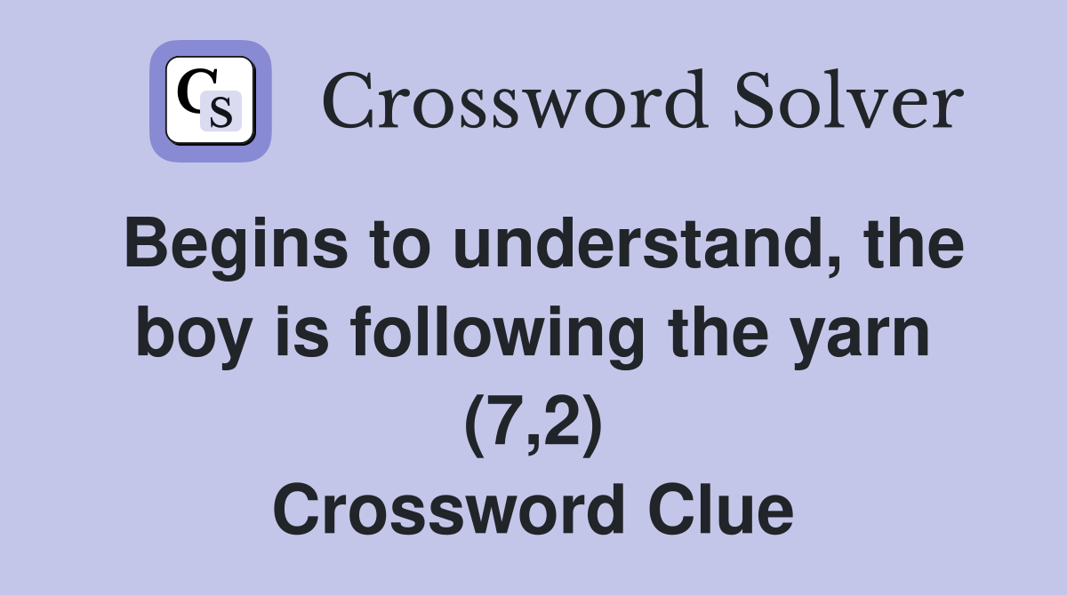 Begins to understand, the boy is following the yarn (7,2) Crossword Clue