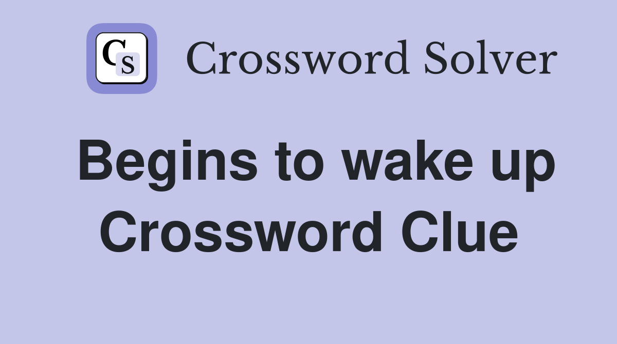 Begins to wake up Crossword Clue