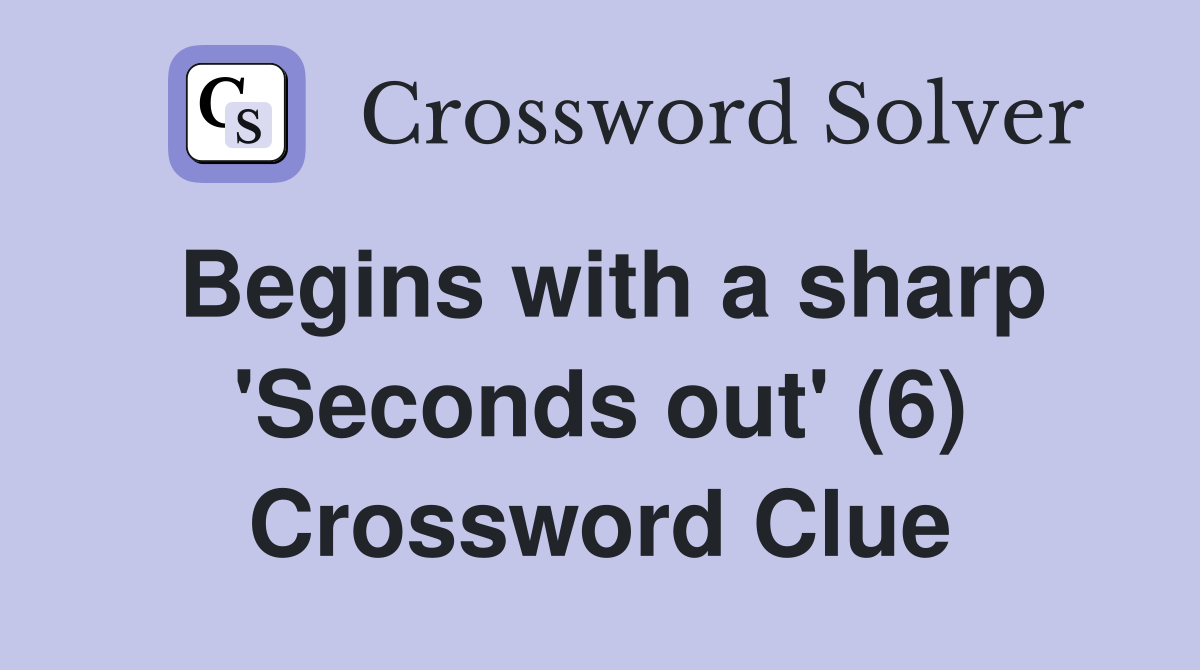 Begins with a sharp 'Seconds out' (6) Crossword Clue