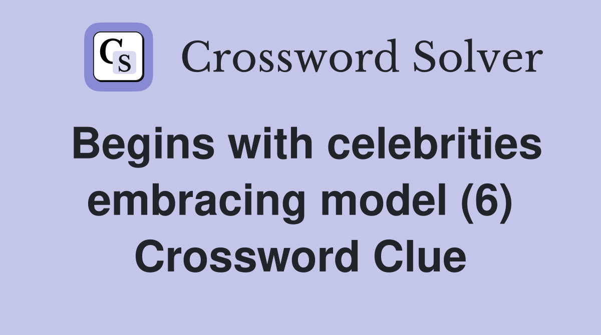 Begins with celebrities embracing model (6) Crossword Clue