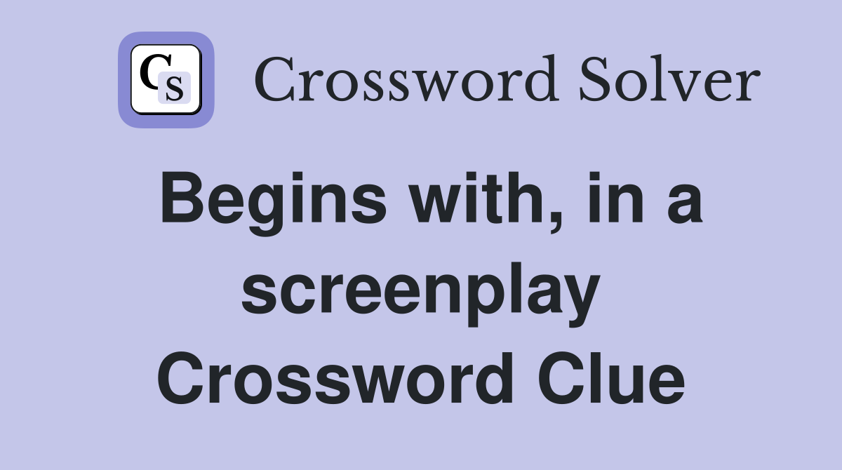 Begins with, in a screenplay Crossword Clue