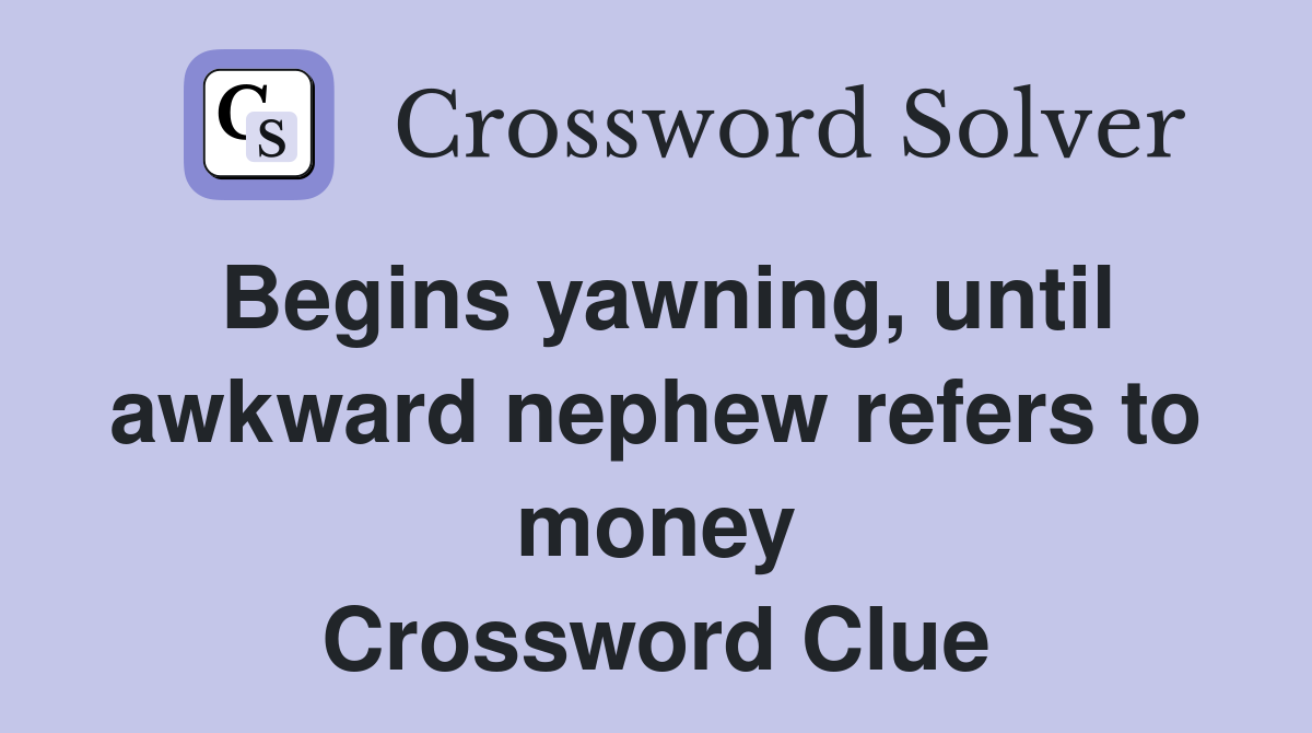Begins yawning, until awkward nephew refers to money Crossword Clue