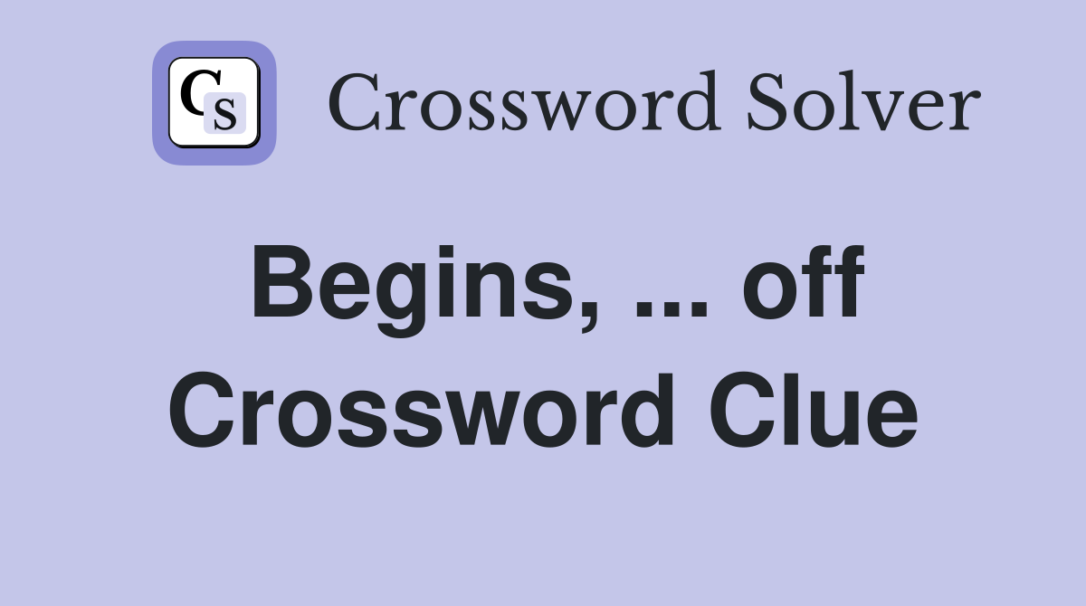 Begins, ... off Crossword Clue