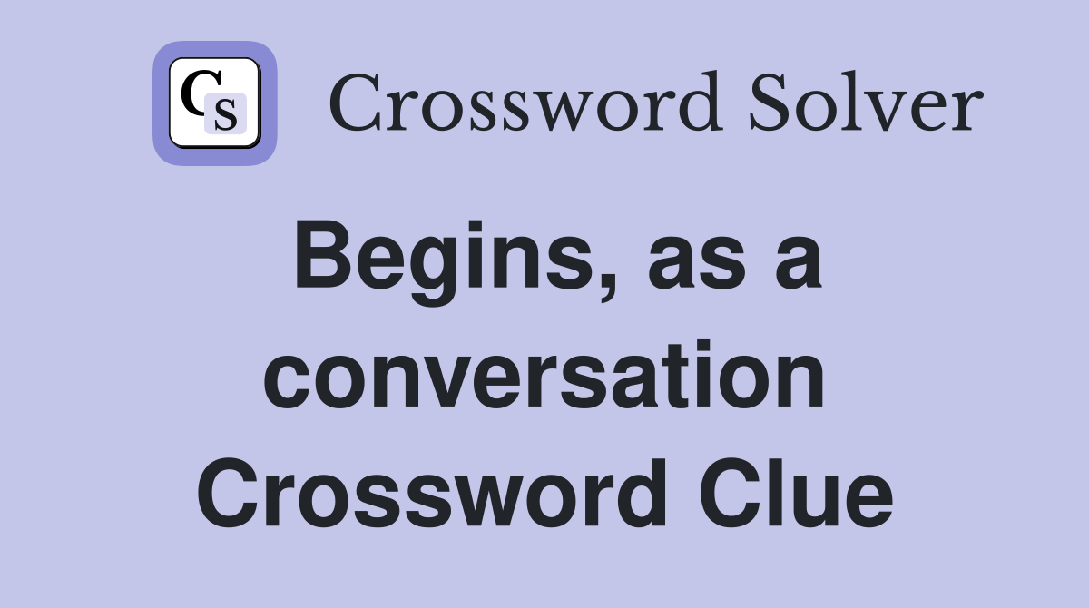 Begins, as a conversation Crossword Clue