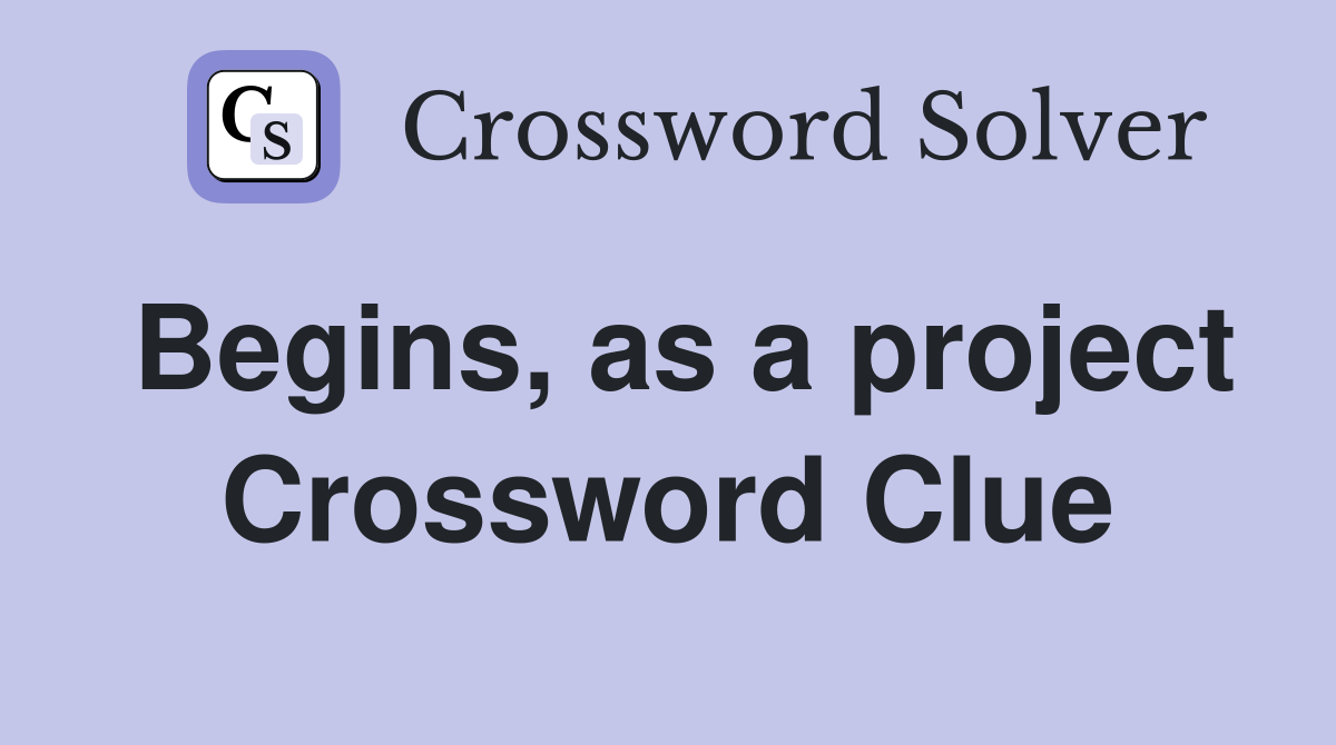 Begins, as a project Crossword Clue
