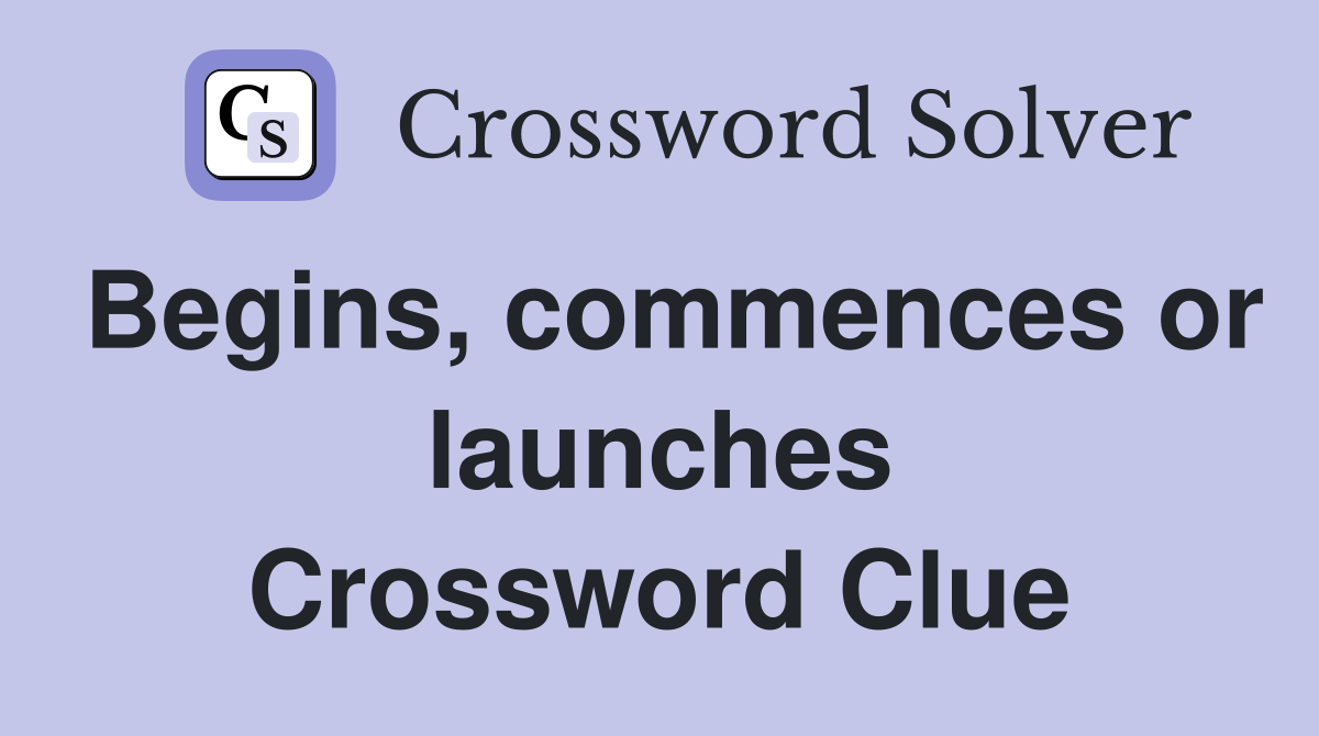 Begins, commences or launches Crossword Clue