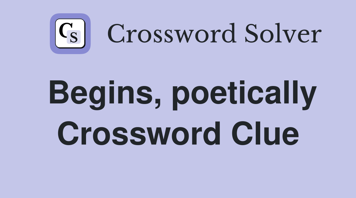 Begins, poetically Crossword Clue