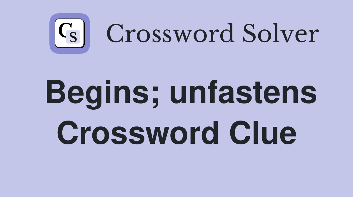 Begins; unfastens Crossword Clue