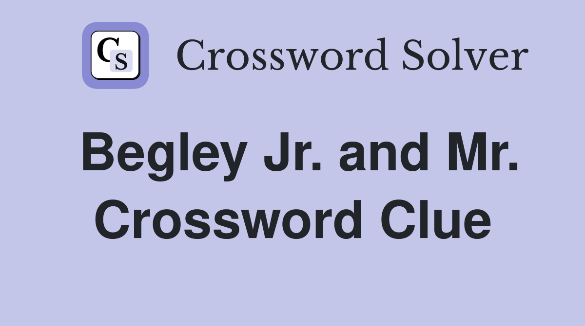 Begley Jr. and Mr. Crossword Clue