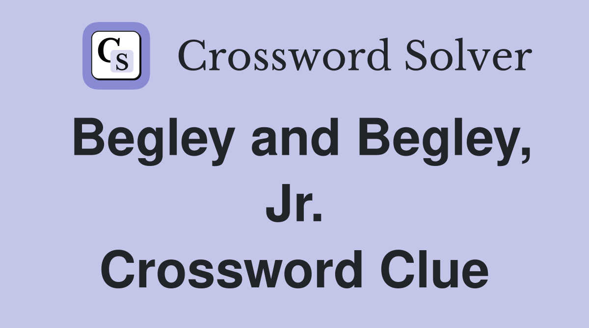 Begley and Begley, Jr. Crossword Clue