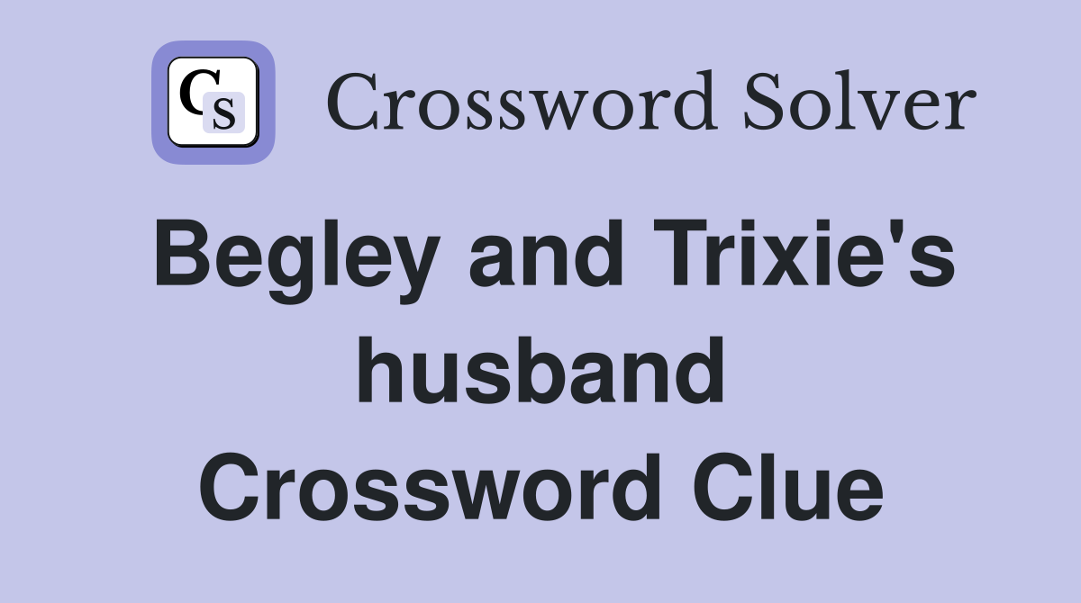 Begley and Trixie's husband Crossword Clue