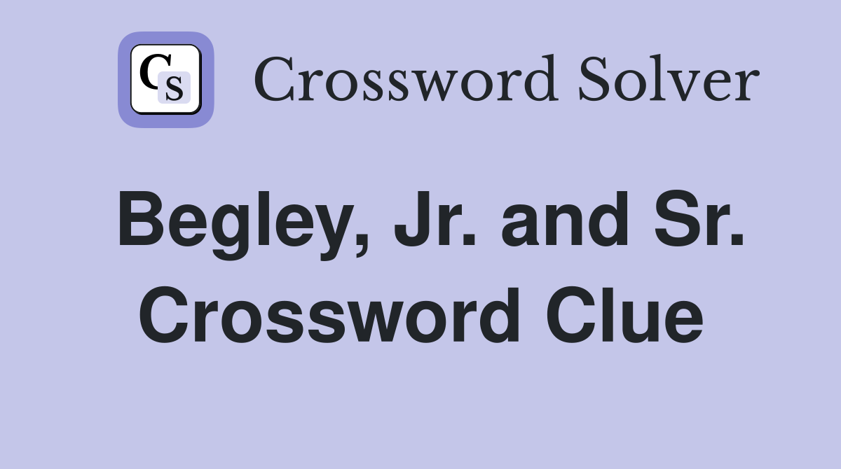 Begley, Jr. and Sr. Crossword Clue