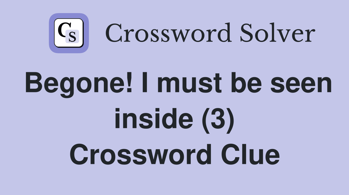 Begone! I must be seen inside (3) Crossword Clue