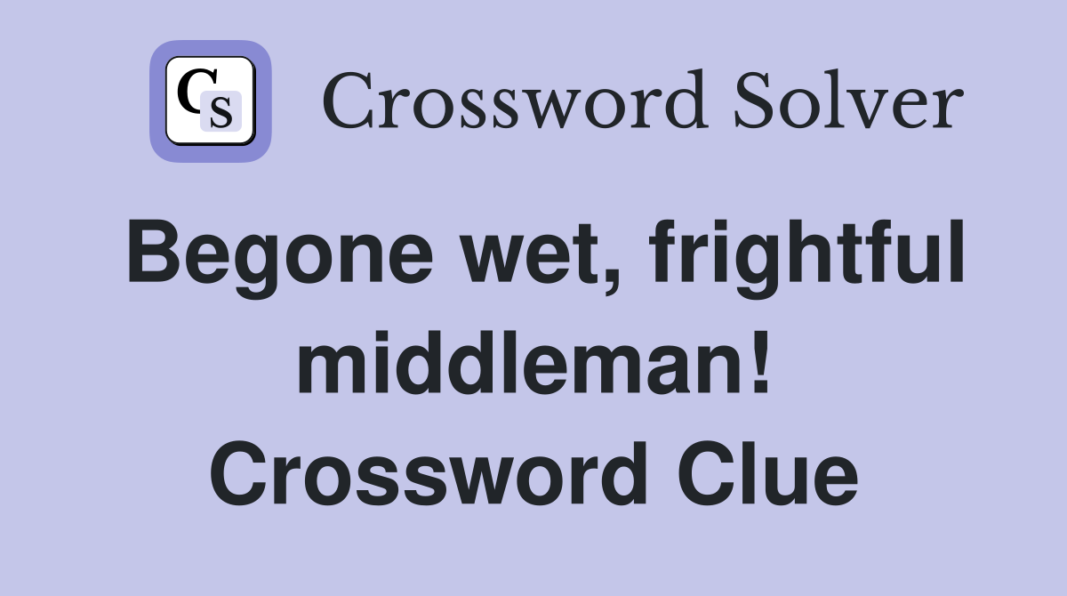 Begone wet, frightful middleman! Crossword Clue