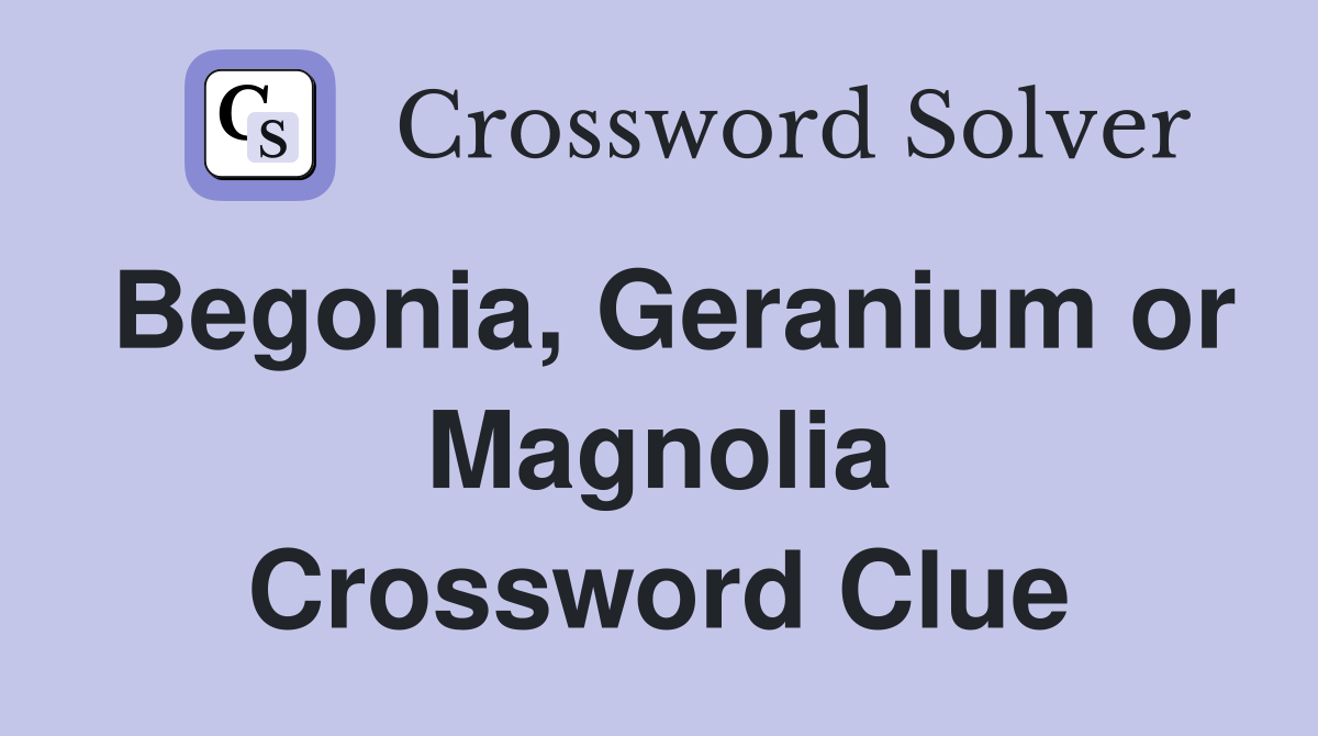 Begonia, Geranium or Magnolia Crossword Clue