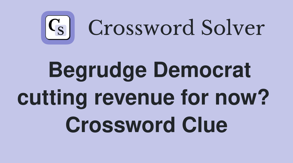Begrudge Democrat cutting revenue for now?  Crossword Clue