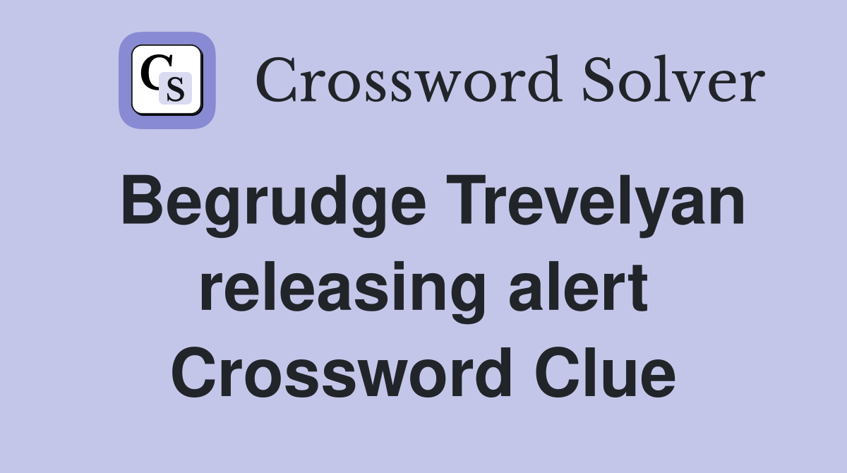 Begrudge Trevelyan releasing alert Crossword Clue
