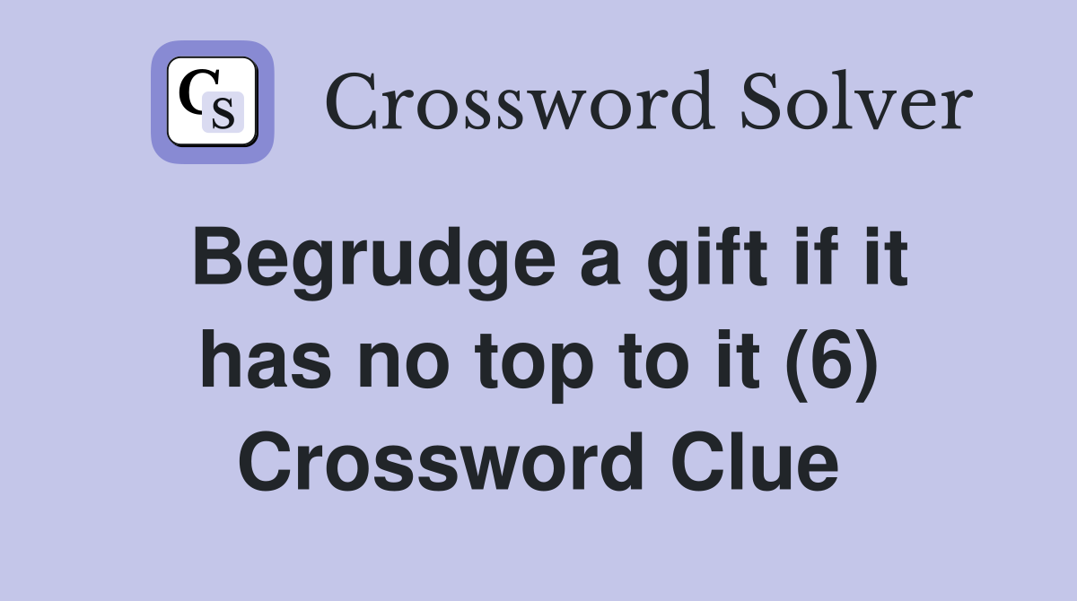 Begrudge a gift if it has no top to it (6) Crossword Clue