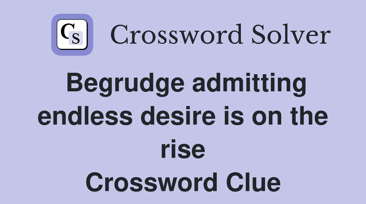 Begrudge admitting endless desire is on the rise Crossword Clue