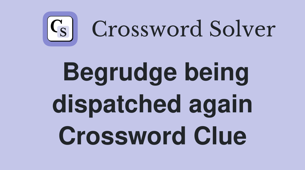 Begrudge being dispatched again Crossword Clue