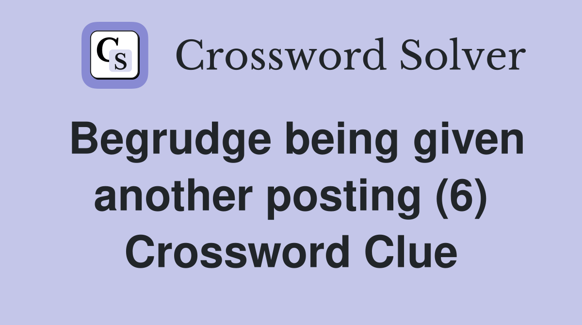 Begrudge being given another posting (6) Crossword Clue