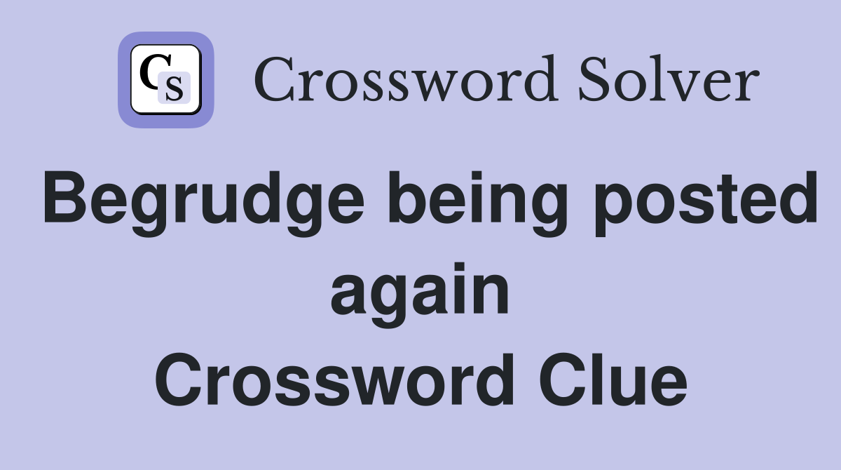 Begrudge being posted again Crossword Clue
