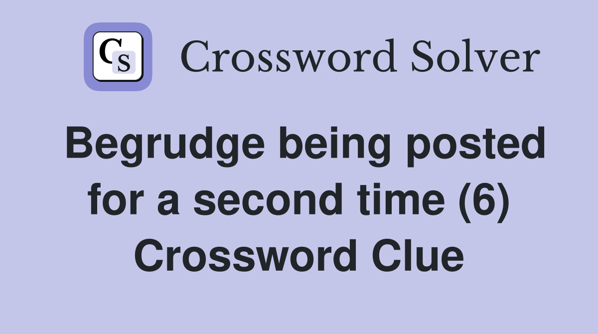 Begrudge being posted for a second time (6) Crossword Clue