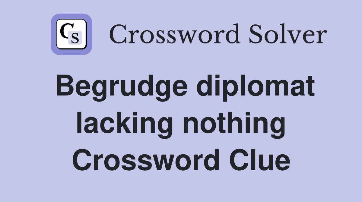 Begrudge diplomat lacking nothing Crossword Clue