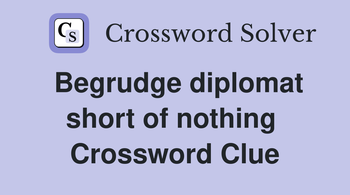 Begrudge diplomat short of nothing  Crossword Clue