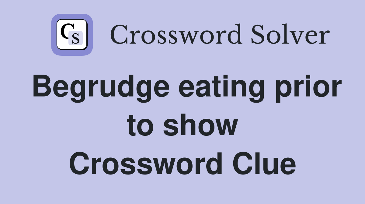 Begrudge eating prior to show Crossword Clue