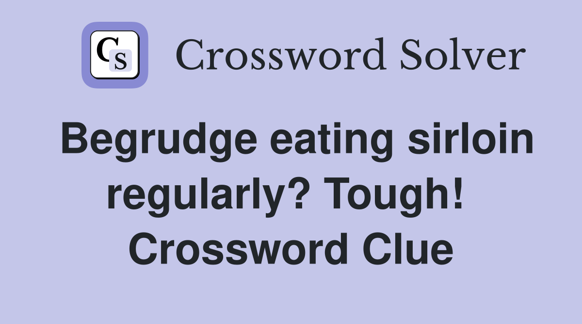 Begrudge eating sirloin regularly? Tough!  Crossword Clue