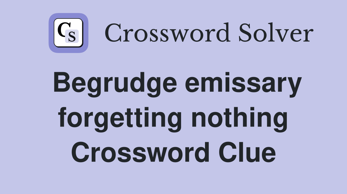 Begrudge emissary forgetting nothing Crossword Clue