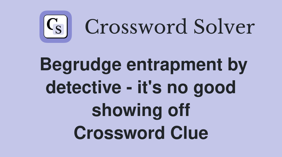 Begrudge entrapment by detective - it's no good showing off Crossword Clue