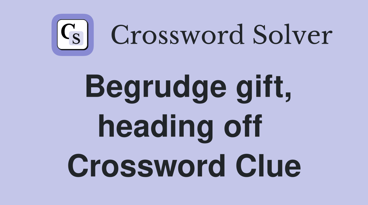 Begrudge gift, heading off  Crossword Clue