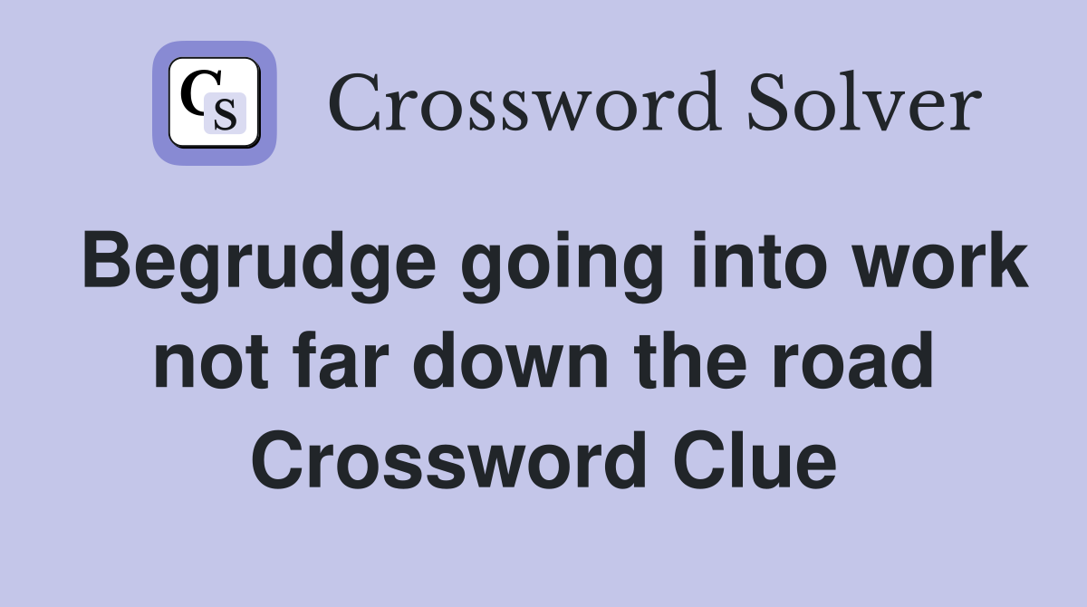 Begrudge going into work not far down the road Crossword Clue