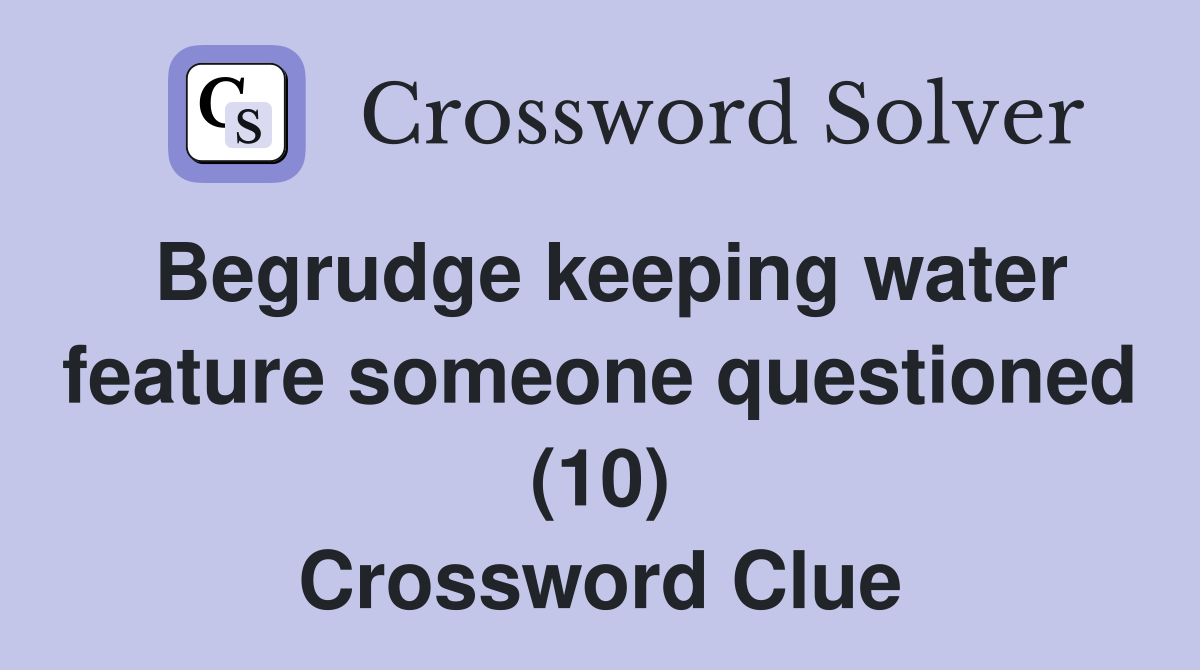 Begrudge keeping water feature someone questioned (10) Crossword Clue