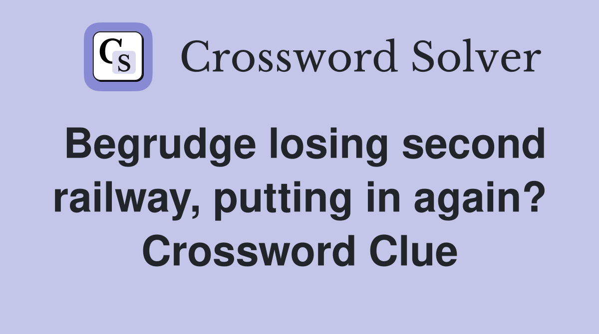 Begrudge losing second railway, putting in again? Crossword Clue