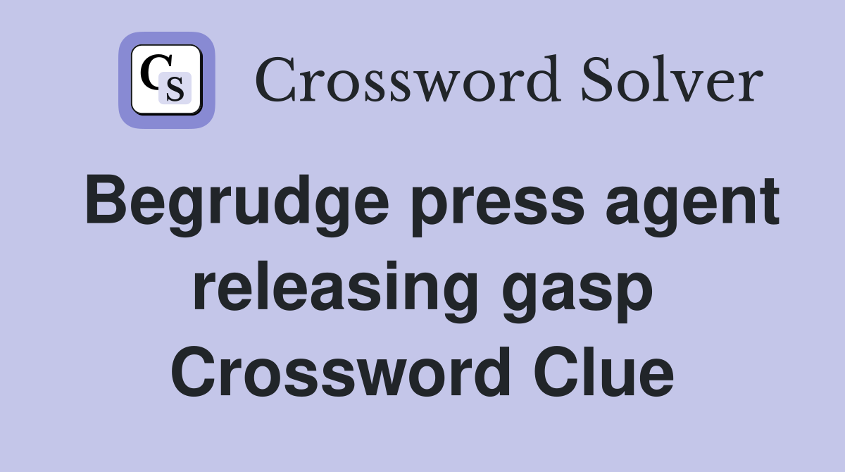 Begrudge press agent releasing gasp Crossword Clue