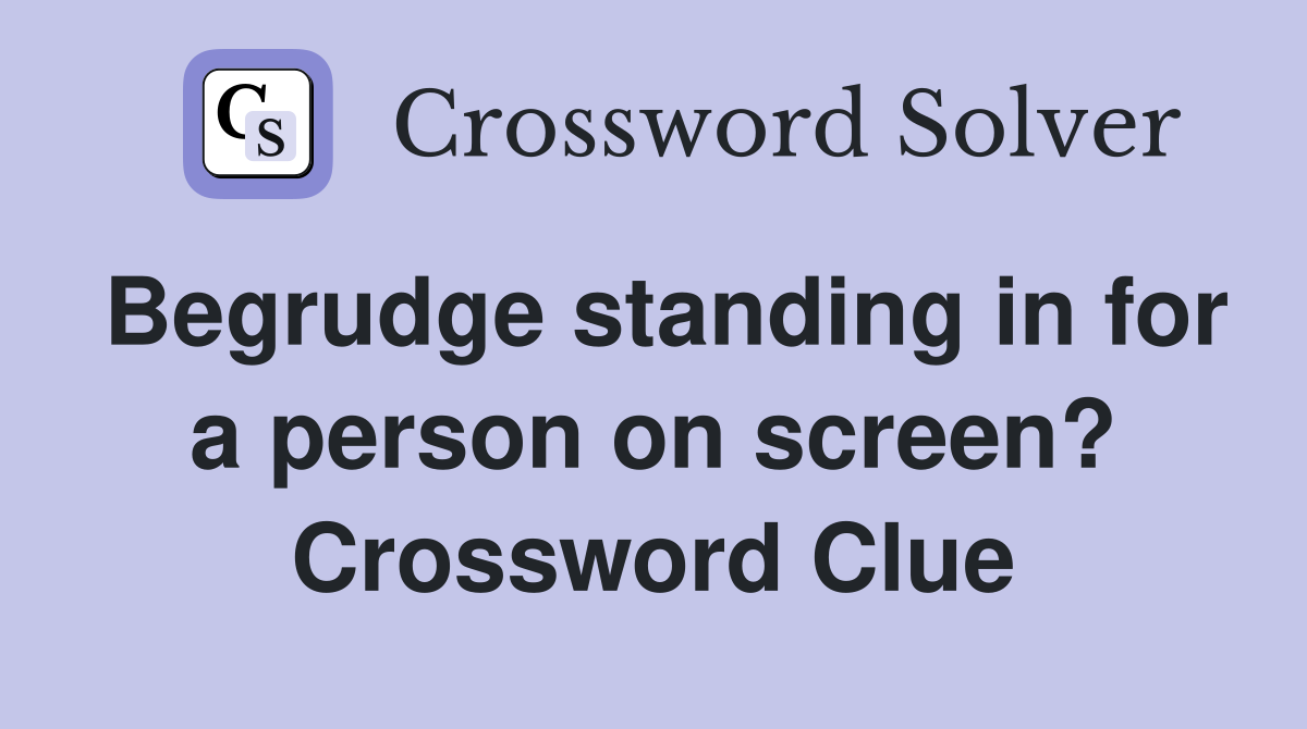 Begrudge standing in for a person on screen? Crossword Clue