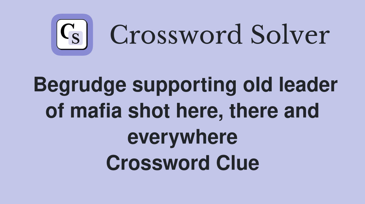 Begrudge supporting old leader of mafia shot here, there and everywhere Crossword Clue