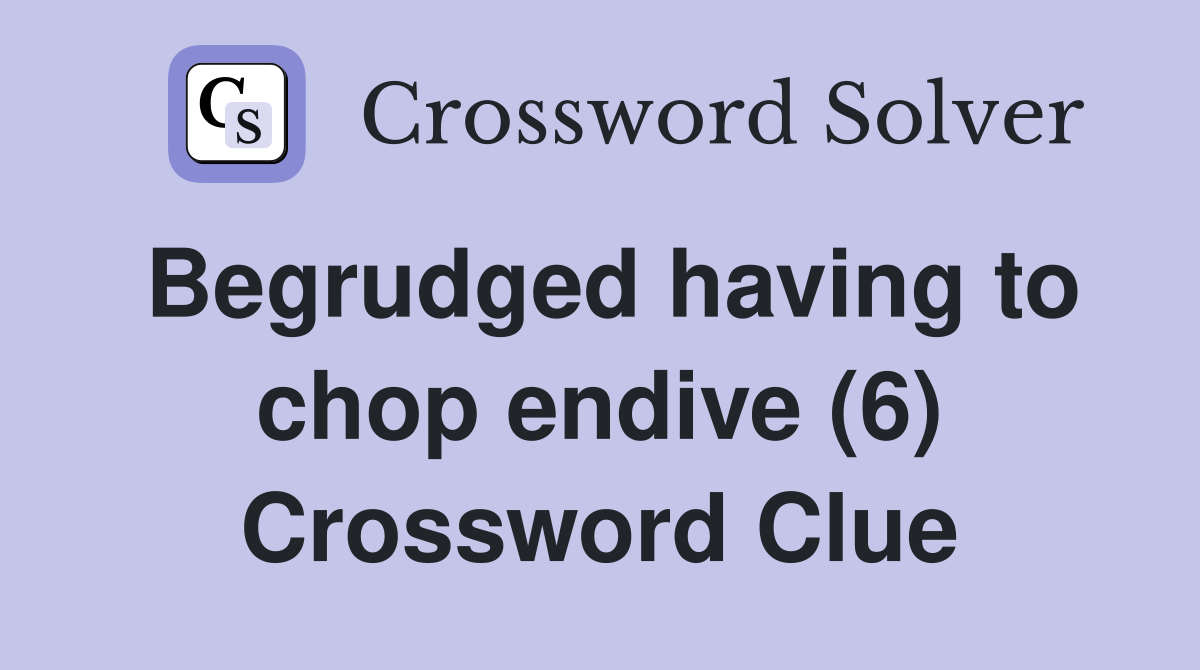 Begrudged having to chop endive (6) Crossword Clue