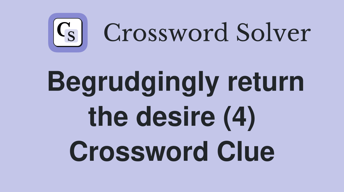 Begrudgingly return the desire (4) Crossword Clue