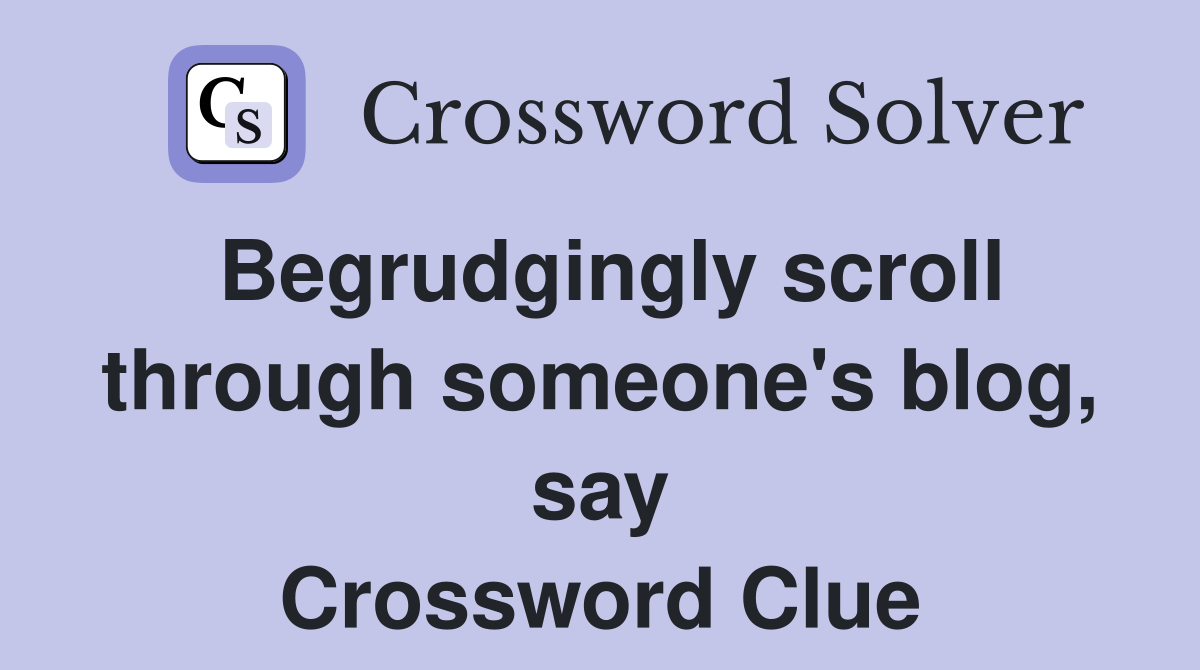 Begrudgingly scroll through someone's blog, say Crossword Clue