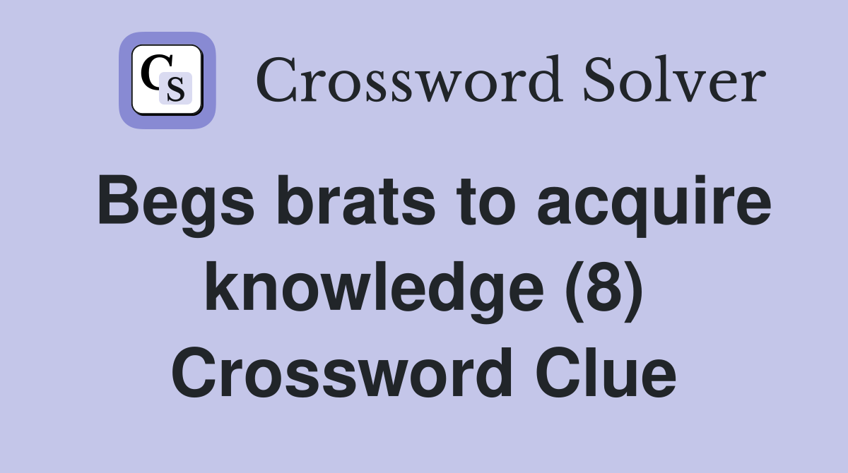 Begs brats to acquire knowledge (8) Crossword Clue