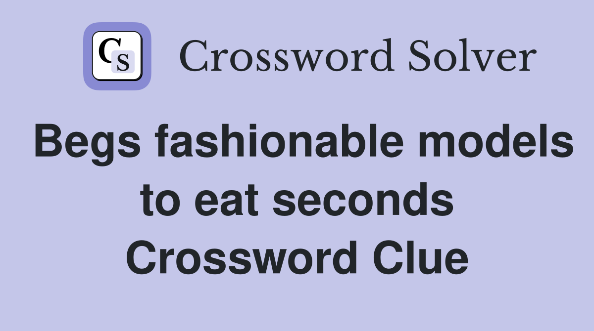 Begs fashionable models to eat seconds Crossword Clue