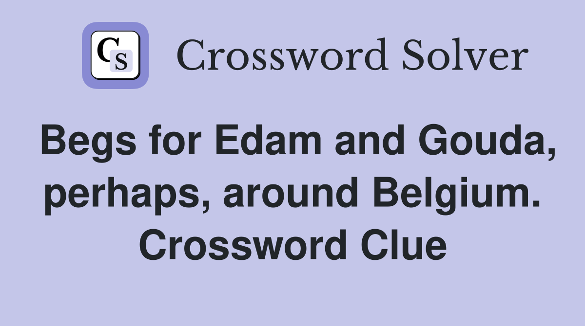Begs for Edam and Gouda, perhaps, around Belgium. Crossword Clue